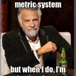 I Dont Always Use The Metric System Funny Meme