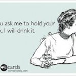 If You Ask Me To Hold Your Drink Funny Meme