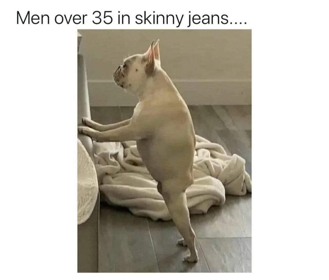 Men over 35 skinny jeans Funny Meme – FUNNY MEMES