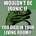 Wouldnt it be ironic if you died Funny Meme